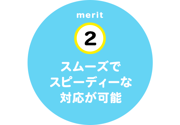 スムーズでスピーディーな対応が可能